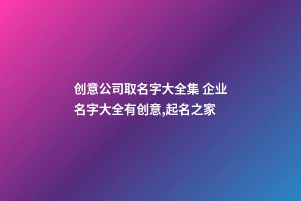 创意公司取名字大全集 企业名字大全有创意,起名之家